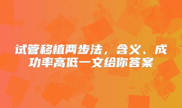 试管移植两步法，含义、成功率高低一文给你答案