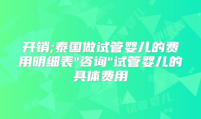 开销;泰国做试管婴儿的费用明细表