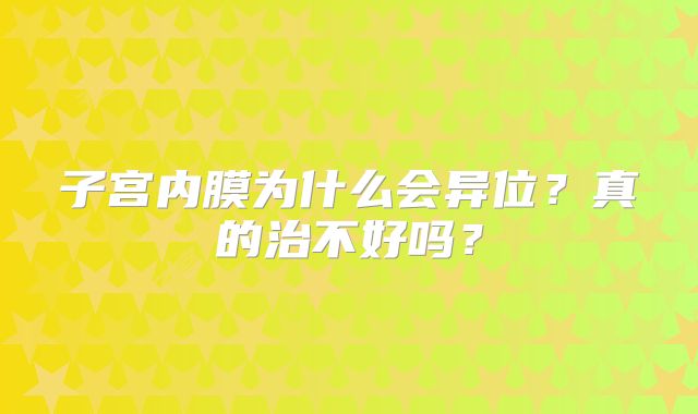 子宫内膜为什么会异位?真的治不好吗?