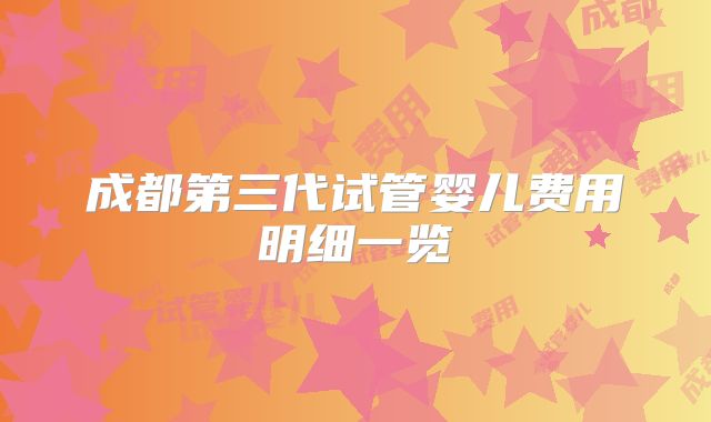 成都第三代试管婴儿费用明细一览