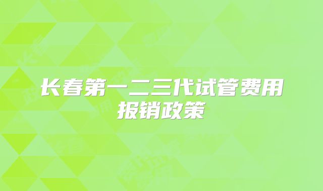 长春第一二三代试管费用报销政策