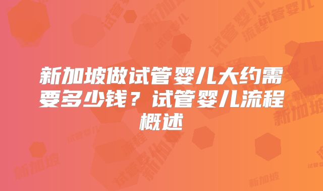 新加坡做试管婴儿大约需要多少钱？试管婴儿流程概述