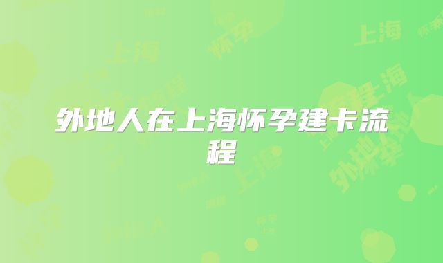 外地人在上海怀孕建卡流程