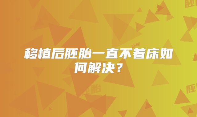 移植后胚胎一直不着床如何解决？