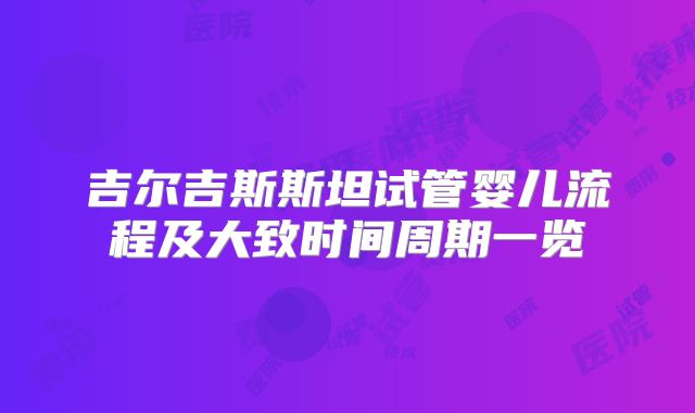 吉尔吉斯斯坦试管婴儿流程及大致时间周期一览