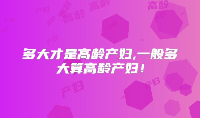 多大才是高龄产妇,一般多大算高龄产妇!