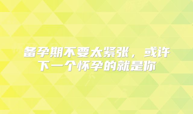 备孕期不要太紧张,或许下一个怀孕的就是你