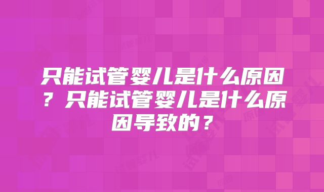 只能试管婴儿是什么原因？只能试管婴儿是什么原因导致的？