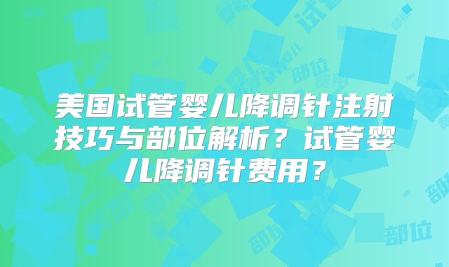 美国试管婴儿降调针注射技巧与部位解析？试管婴儿降调针费用？