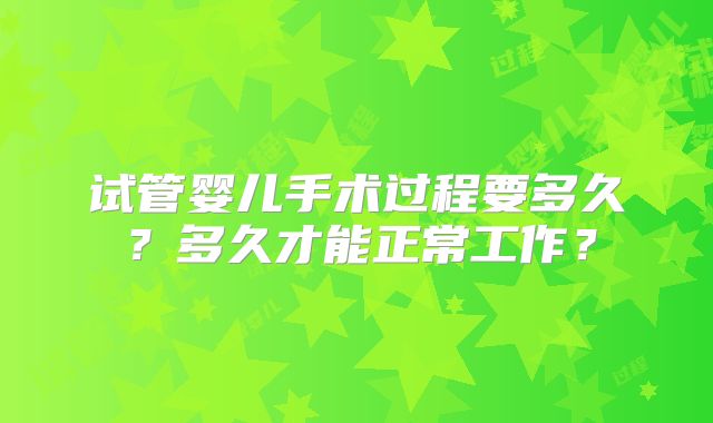 试管婴儿手术过程要多久？多久才能正常工作？