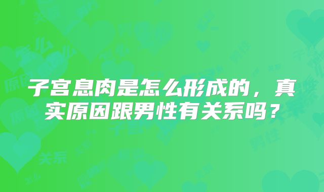 子宫息肉是怎么形成的，真实原因跟男性有关系吗？