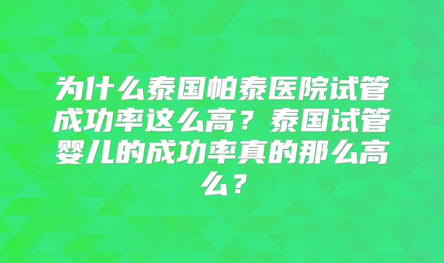 为什么泰国帕泰医院试管成功率这么高?泰国试管婴儿的成功率真的那么高么?