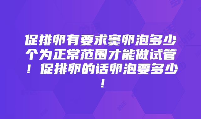 促排卵有要求窦卵泡多少个为正常范围才能做试管！促排卵的话卵泡要多少！