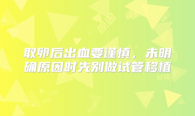 取卵后出血要谨慎，未明确原因时先别做试管移植