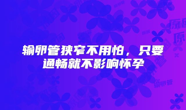 输卵管狭窄不用怕,只要通畅就不影响怀孕