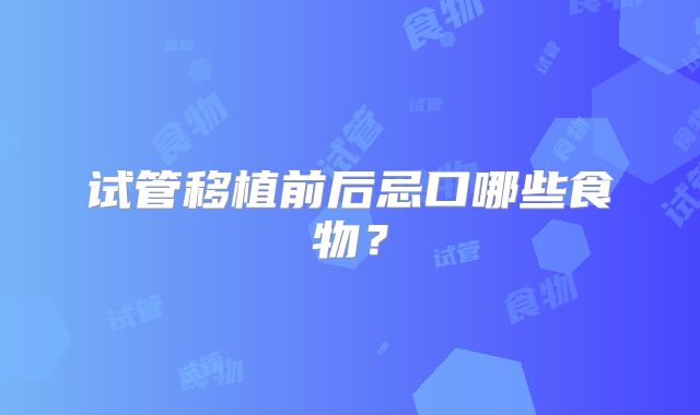 试管移植前后忌口哪些食物?