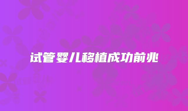 试管婴儿移植成功前兆