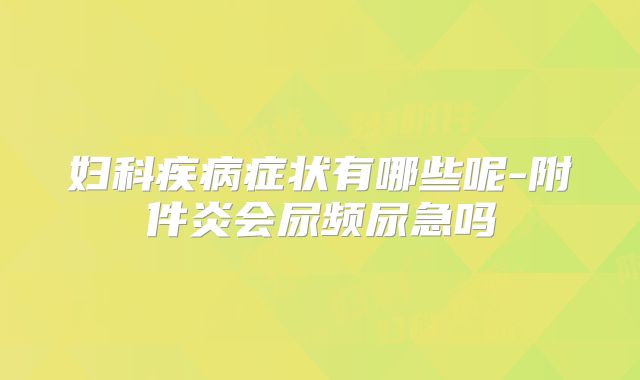 妇科疾病症状有哪些呢-附件炎会尿频尿急吗