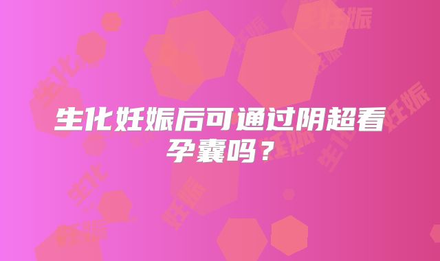 生化妊娠后可通过阴超看孕囊吗？