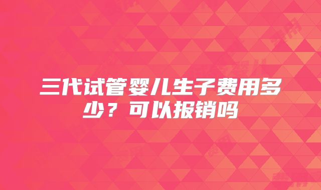 三代试管婴儿生子费用多少？可以报销吗