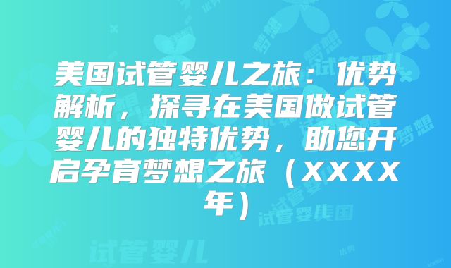 美国试管婴儿之旅：优势解析，探寻在美国做试管婴儿的独特优势，助您开启孕育梦想之旅（XXXX年）