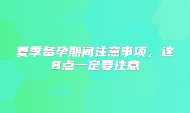 夏季备孕期间注意事项,这8点一定要注意