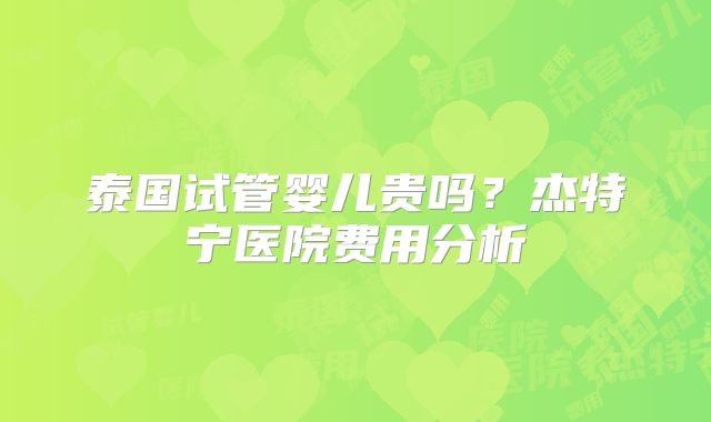 泰国试管婴儿贵吗？杰特宁医院费用分析