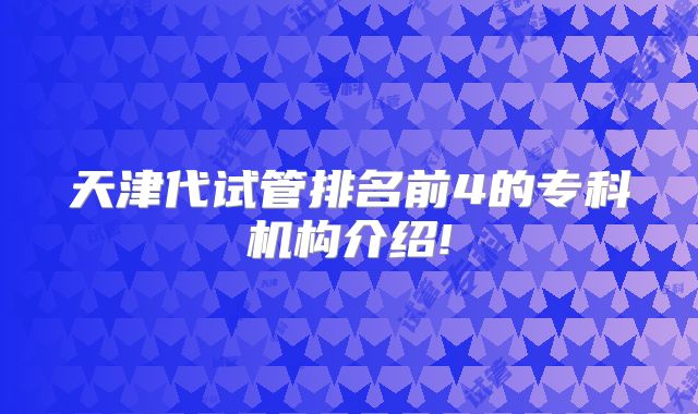 天津代试管排名前4的专科机构介绍!