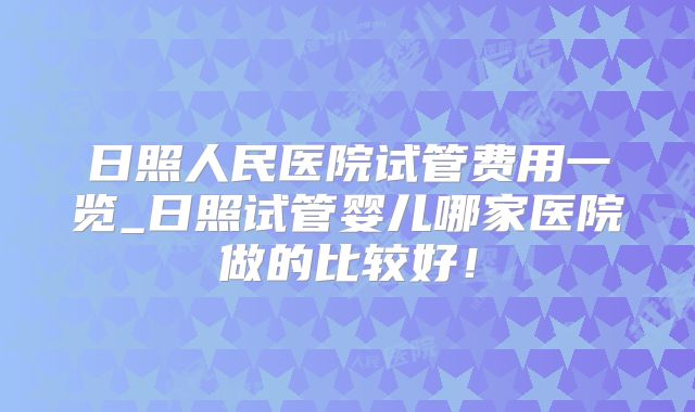 日照人民医院试管费用一览_日照试管婴儿哪家医院做的比较好！