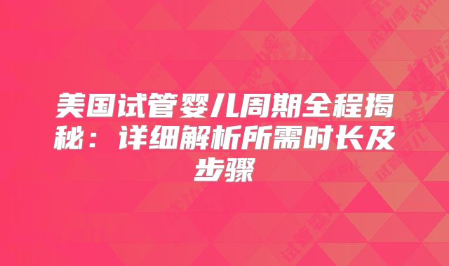 美国试管婴儿周期全程揭秘:详细解析所需时长及步骤