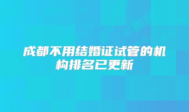 成都不用结婚证试管的机构排名已更新