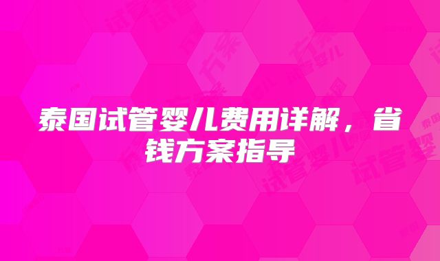 泰国试管婴儿费用详解，省钱方案指导