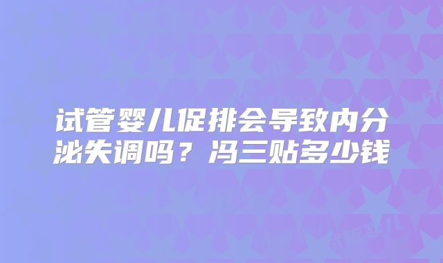 试管婴儿促排会导致内分泌失调吗?冯三贴多少钱