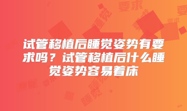 试管移植后睡觉姿势有要求吗？试管移植后什么睡觉姿势容易着床