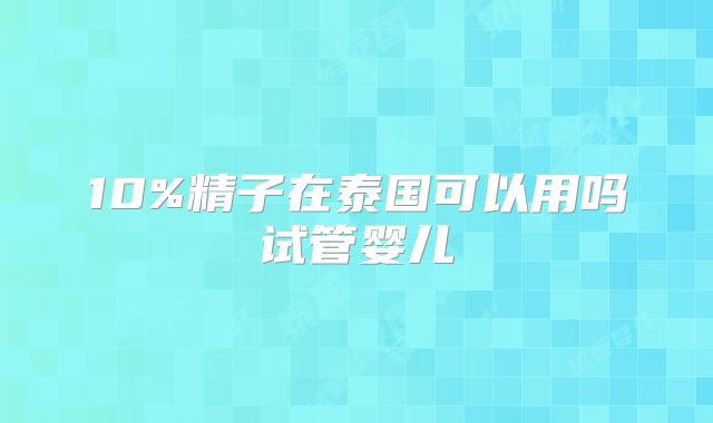 10%精子在泰国可以用吗试管婴儿