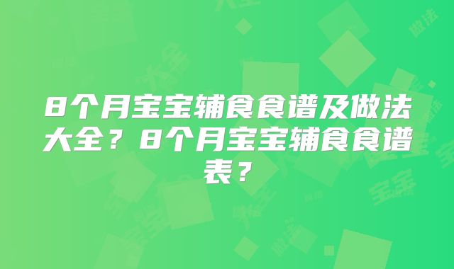 8个月宝宝辅食食谱及做法大全?8个月宝宝辅食食谱表?