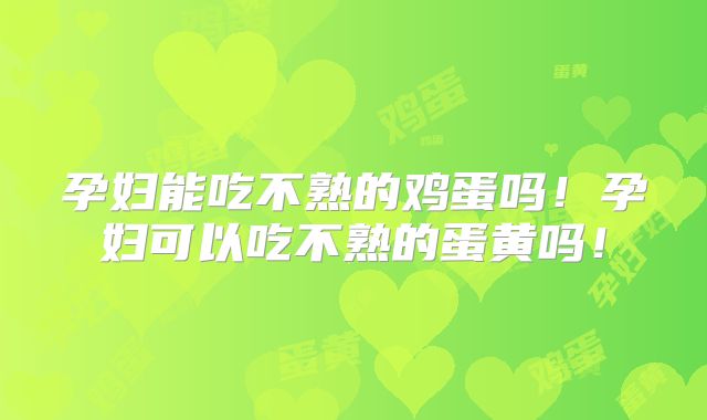 孕妇能吃不熟的鸡蛋吗！孕妇可以吃不熟的蛋黄吗！