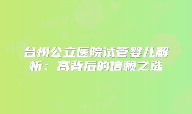 台州公立医院试管婴儿解析：高背后的信赖之选
