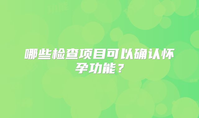 哪些检查项目可以确认怀孕功能？