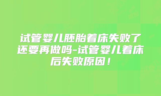 试管婴儿胚胎着床失败了还要再做吗-试管婴儿着床后失败原因！