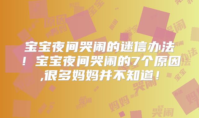 宝宝夜间哭闹的迷信办法!宝宝夜间哭闹的7个原因,很多妈妈并不知道!