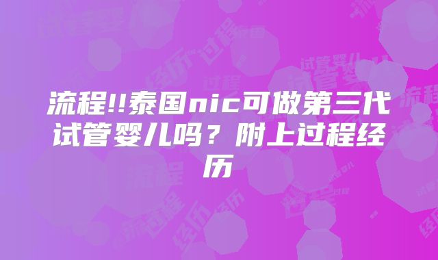 流程!!泰国nic可做第三代试管婴儿吗?附上过程经历