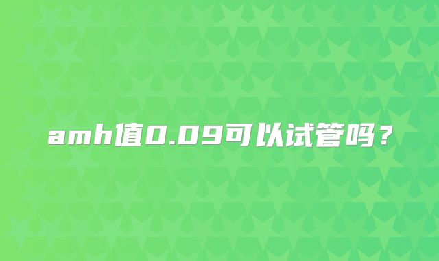 amh值0.09可以试管吗?