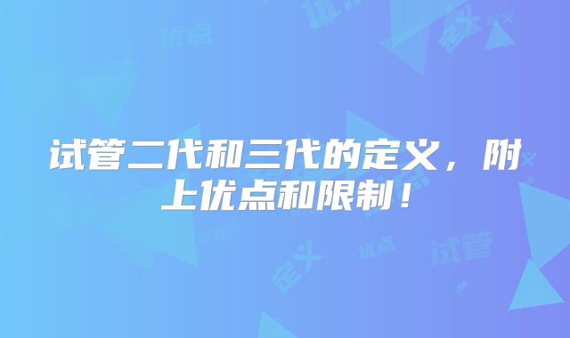 试管二代和三代的定义，附上优点和限制！