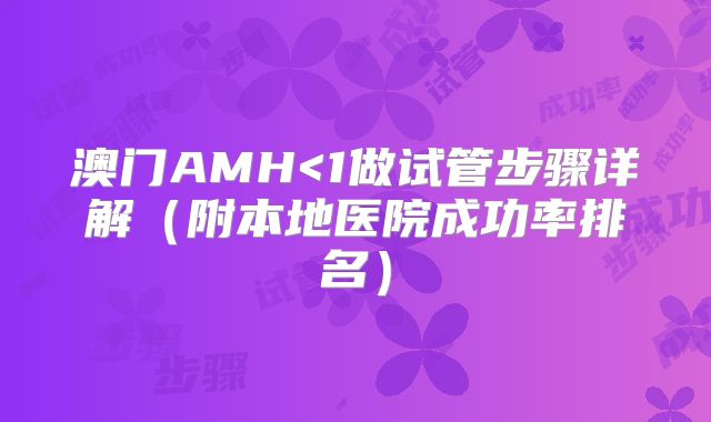 澳门AMH<1做试管步骤详解(附本地医院成功率排名)