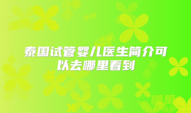 泰国试管婴儿医生简介可以去哪里看到