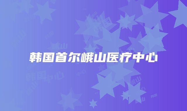 韩国首尔峨山医疗中心