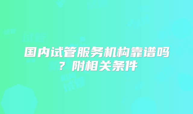 国内试管服务机构靠谱吗？附相关条件