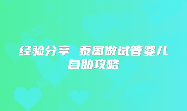 经验分享 泰国做试管婴儿自助攻略
