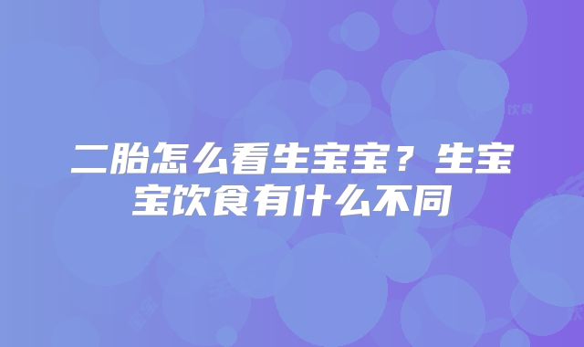 二胎怎么看生宝宝?生宝宝饮食有什么不同